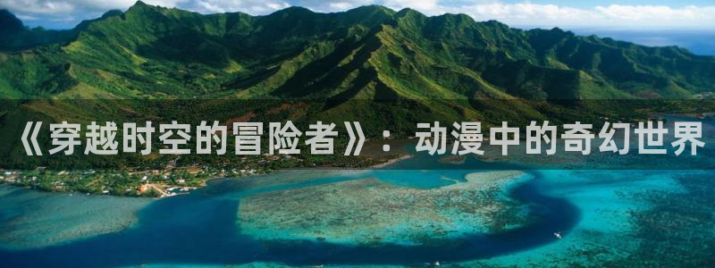 禁漫动漫天堂：《穿越时空的冒险者》：动漫中的奇幻世界