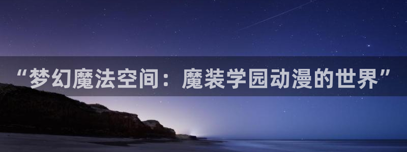 动漫天堂在线看：“梦幻魔法空间：魔装学园动漫的世界”
