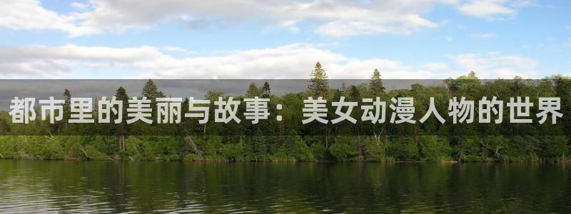 天堂动漫app下载：都市里的美丽与故事：美女动漫人物的世界