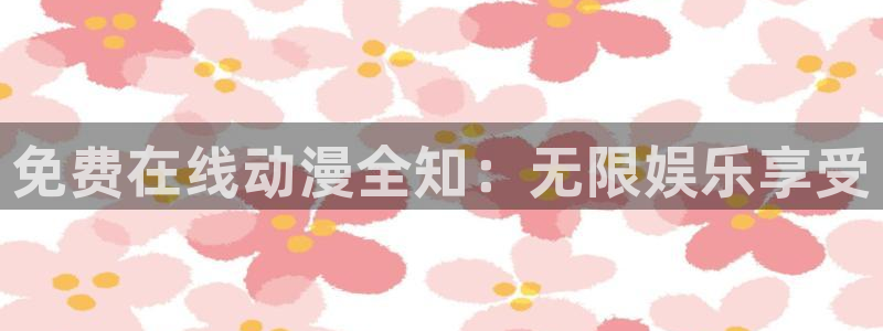 禁动漫天堂动漫网：免费在线动漫全知：无限娱乐享受