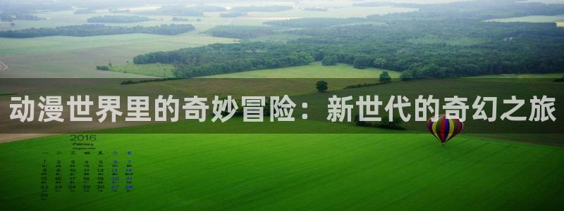 动漫天堂app：动漫世界里的奇妙冒险：新世代的奇幻之旅