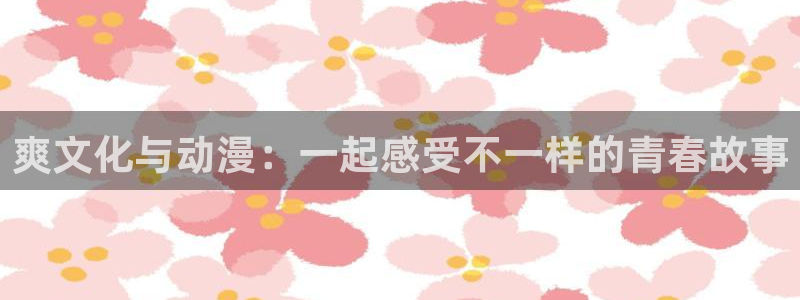 平行天堂动漫：爽文化与动漫：一起感受不一样的青春故事