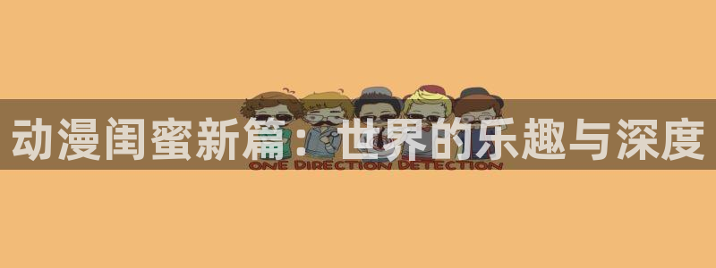 天堂动漫免费：动漫闺蜜新篇：世界的乐趣与深度