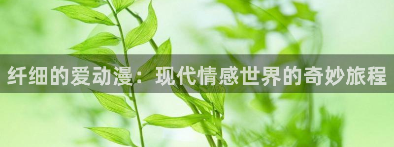 天堂动漫app：纤细的爱动漫：现代情感世界的奇妙旅程